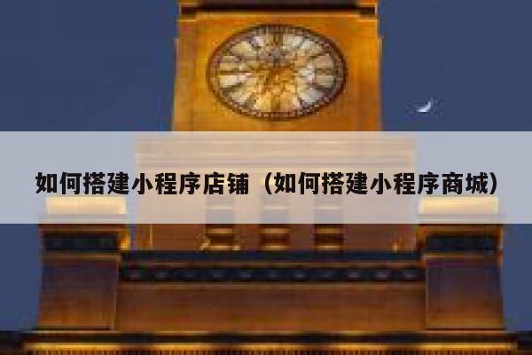 如何搭建小程序店铺（如何搭建小程序商城） 第1张