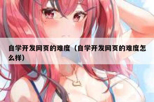 自学开发网页的难度（自学开发网页的难度怎么样） 第1张