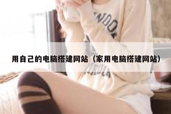 用自己的电脑搭建网站（家用电脑搭建网站） 第1张