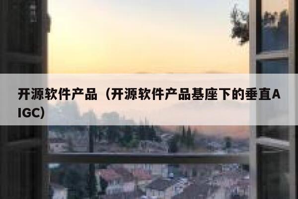 开源软件产品（开源软件产品基座下的垂直AIGC） 第1张