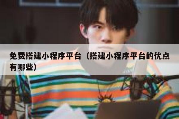 免费搭建小程序平台（搭建小程序平台的优点有哪些） 第1张