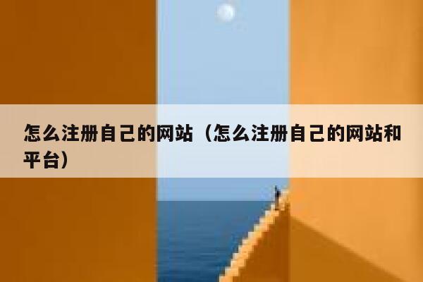 怎么注册自己的网站（怎么注册自己的网站和平台） 第1张