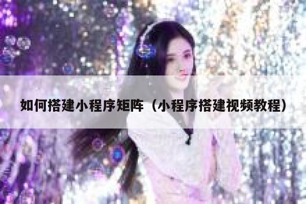 如何搭建小程序矩阵（小程序搭建视频教程） 第1张