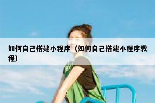 如何自己搭建小程序（如何自己搭建小程序教程） 第1张