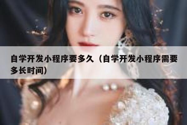 自学开发小程序要多久（自学开发小程序需要多长时间） 第1张