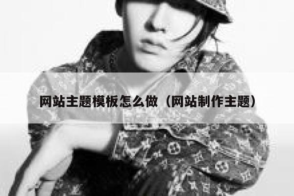 网站主题模板怎么做（网站制作主题） 第1张