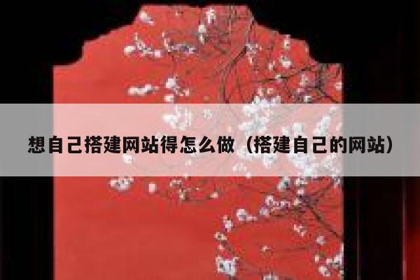 想自己搭建网站得怎么做（搭建自己的网站） 第1张