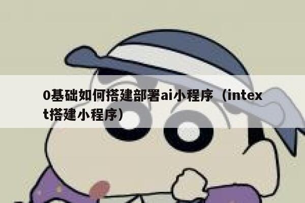 0基础如何搭建部署ai小程序（intext搭建小程序） 第1张