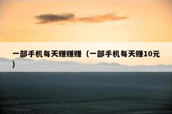 一部手机每天赚赚赚（一部手机每天赚10元） 第1张