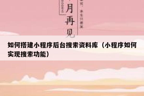 如何搭建小程序后台搜索资料库（小程序如何实现搜索功能） 第1张