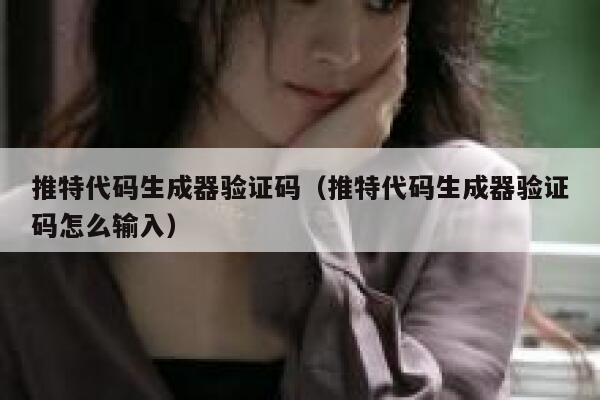 推特代码生成器验证码（推特代码生成器验证码怎么输入） 第1张