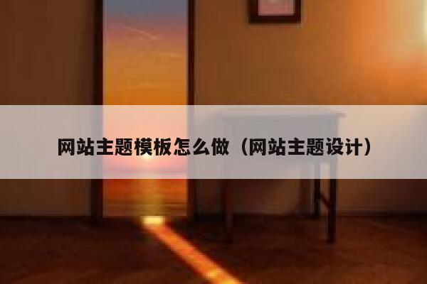 网站主题模板怎么做（网站主题设计） 第1张