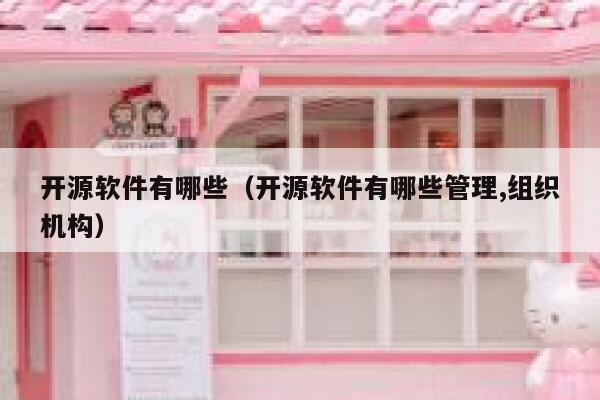 开源软件有哪些（开源软件有哪些管理,组织机构） 第1张
