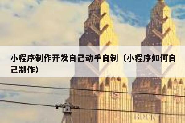 小程序制作开发自己动手自制（小程序如何自己制作） 第1张