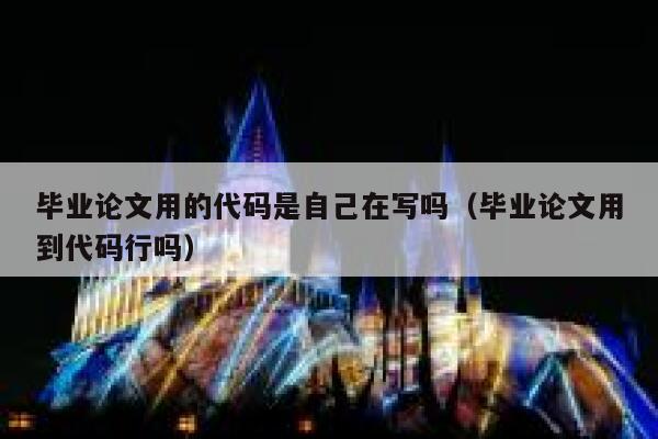 毕业论文用的代码是自己在写吗（毕业论文用到代码行吗） 第1张