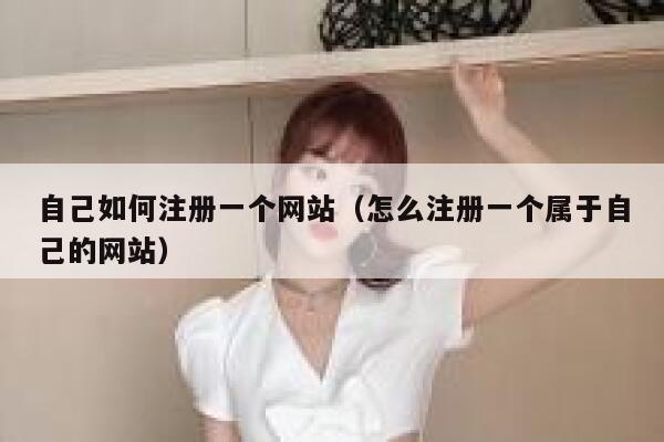 自己如何注册一个网站（怎么注册一个属于自己的网站） 第1张
