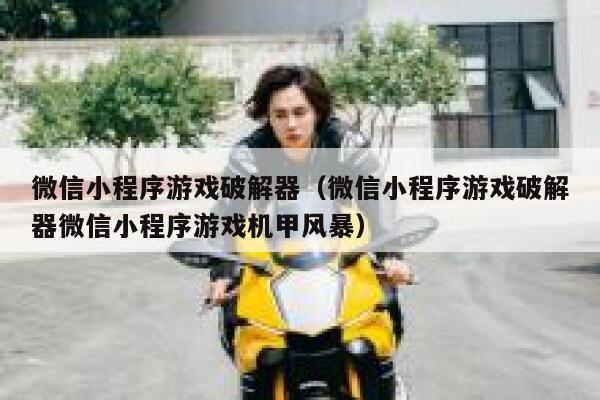 微信小程序游戏破解器（微信小程序游戏破解器微信小程序游戏机甲风暴） 第1张