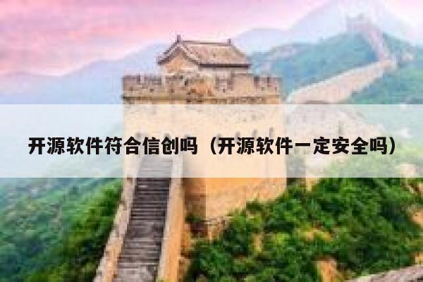 开源软件符合信创吗（开源软件一定安全吗） 第1张