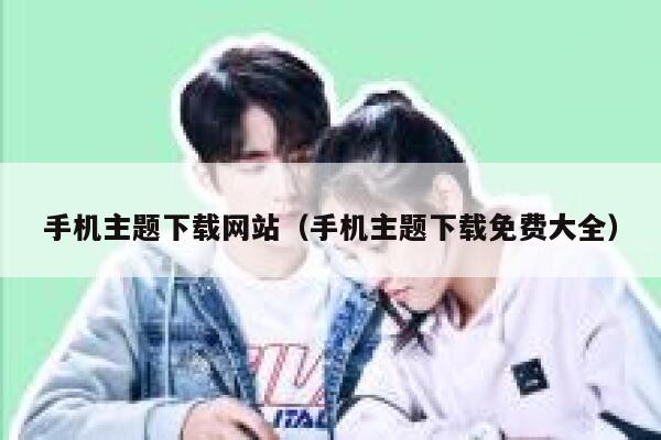 手机主题下载网站（手机主题下载免费大全） 第1张