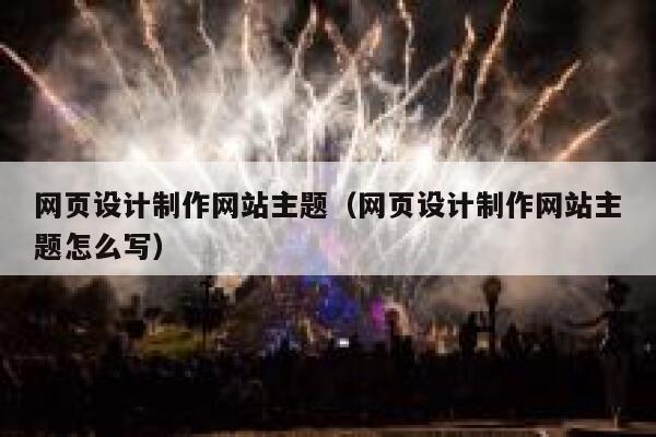 网页设计制作网站主题（网页设计制作网站主题怎么写） 第1张