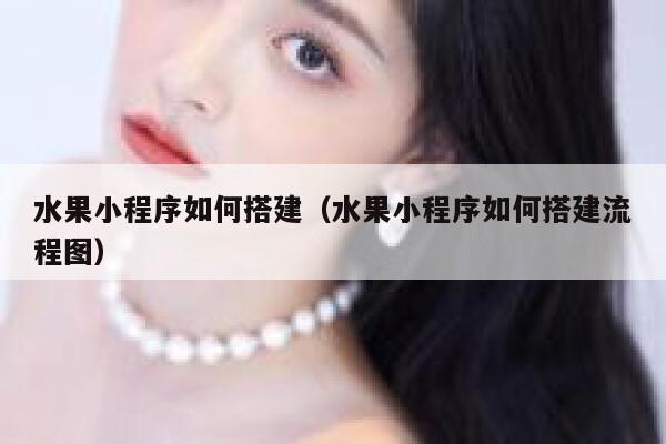 水果小程序如何搭建（水果小程序如何搭建流程图） 第1张