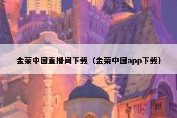 金荣中国直播间下载（金荣中国app下载） 第1张