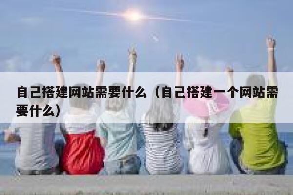 自己搭建网站需要什么（自己搭建一个网站需要什么） 第1张