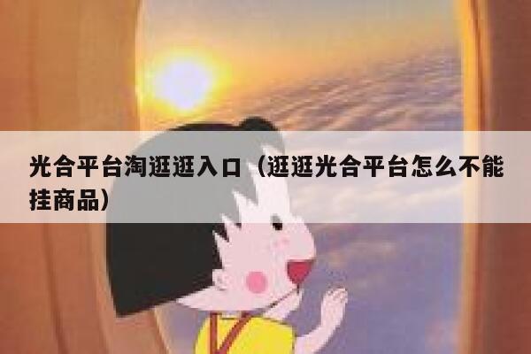 光合平台淘逛逛入口（逛逛光合平台怎么不能挂商品） 第1张
