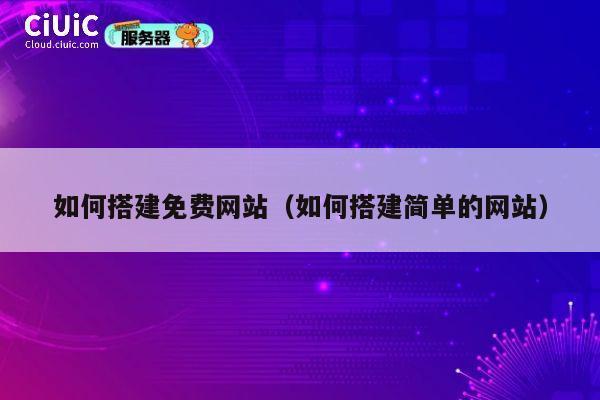如何搭建免费网站（如何搭建简单的网站） 第1张