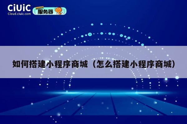 如何搭建小程序商城（怎么搭建小程序商城） 第1张