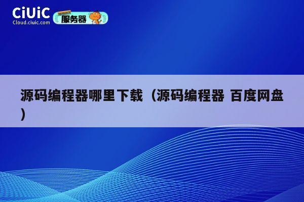 源码编程器哪里下载（源码编程器 百度网盘） 第1张