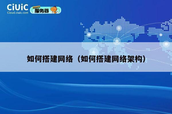 如何搭建网络（如何搭建网络架构） 第1张