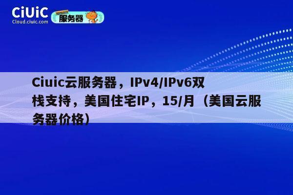 Ciuic云服务器，IPv4/IPv6双栈支持，美国住宅IP，15/月（美国云服务器价格） 第1张