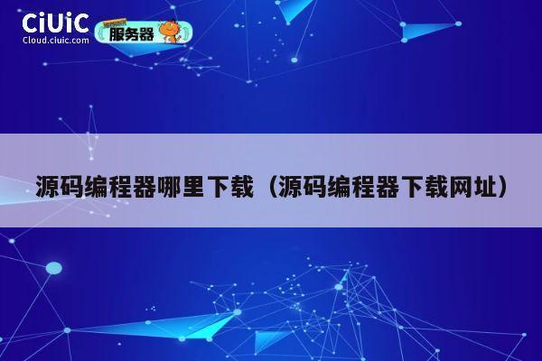 源码编程器哪里下载（源码编程器下载网址） 第1张
