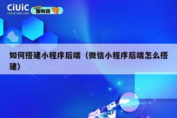 如何搭建小程序后端（微信小程序后端怎么搭建） 第1张