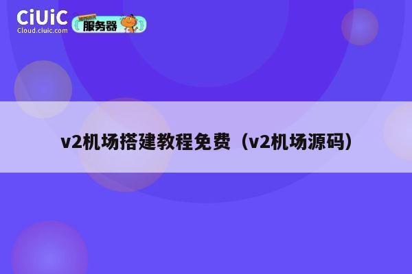 v2机场搭建教程免费（v2机场源码） 第1张