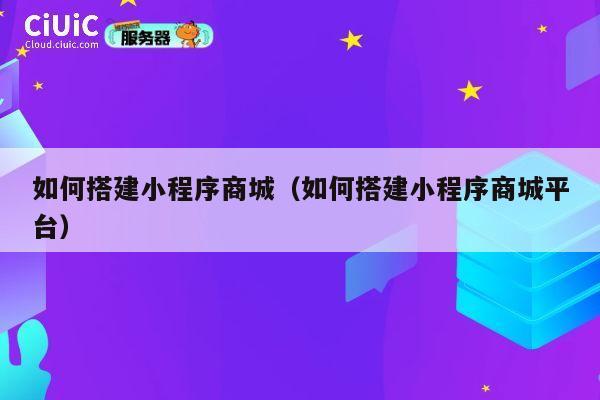 如何搭建小程序商城（如何搭建小程序商城平台） 第1张