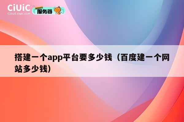 搭建一个app平台要多少钱（百度建一个网站多少钱） 第1张