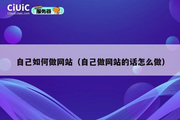 自己如何做网站（自己做网站的话怎么做） 第1张