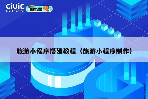 旅游小程序搭建教程（旅游小程序制作） 第1张