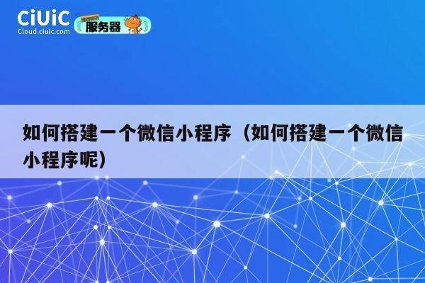 如何搭建一个微信小程序（如何搭建一个微信小程序呢） 第1张
