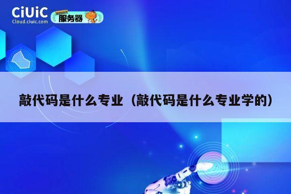 敲代码是什么专业（敲代码是什么专业学的） 第1张