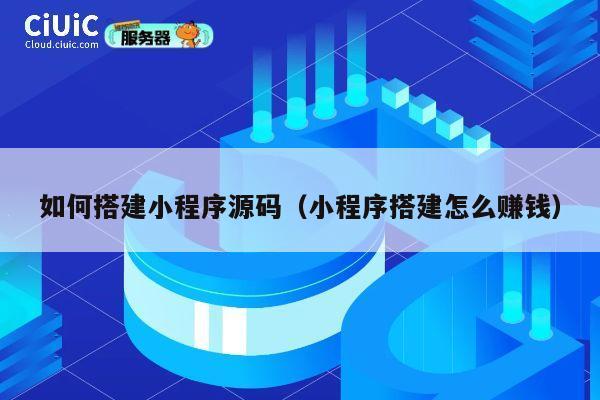 如何搭建小程序源码（小程序搭建怎么赚钱） 第1张