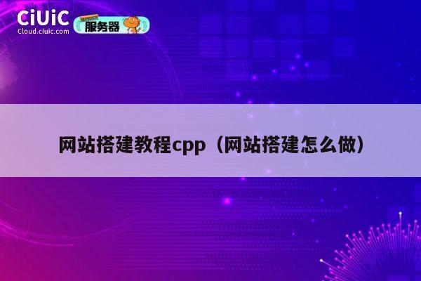 网站搭建教程cpp（网站搭建怎么做） 第1张