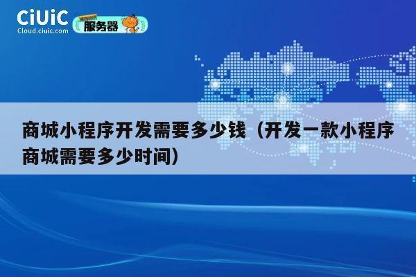 商城小程序开发需要多少钱（开发一款小程序商城需要多少时间） 第1张