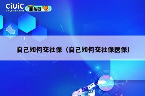 自己如何交社保（自己如何交社保医保） 第1张