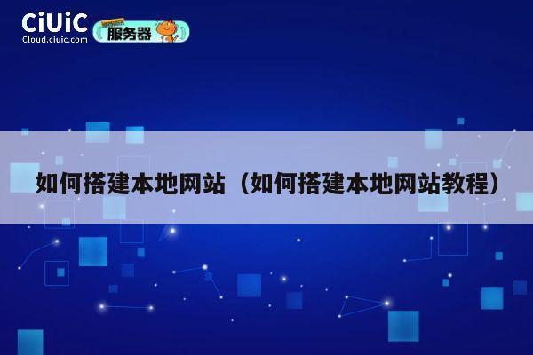 如何搭建本地网站（如何搭建本地网站教程） 第1张