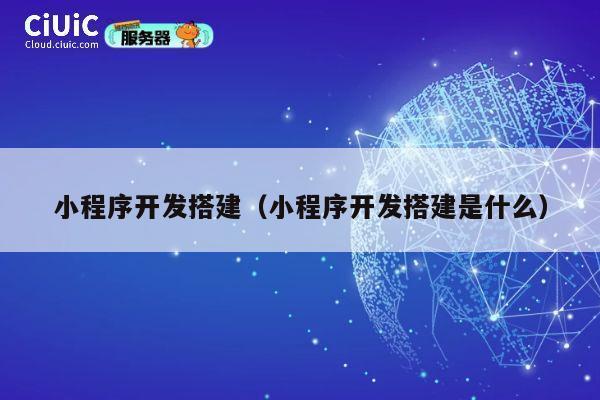 小程序开发搭建（小程序开发搭建是什么） 第1张