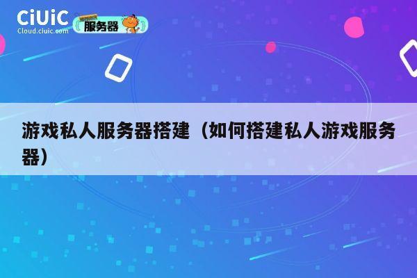 游戏私人服务器搭建（如何搭建私人游戏服务器） 第1张