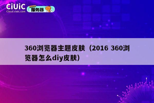 360浏览器主题皮肤（2016 360浏览器怎么diy皮肤） 第1张